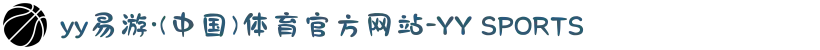 yy易游·(中国)体育官方网站-YY SPORTS